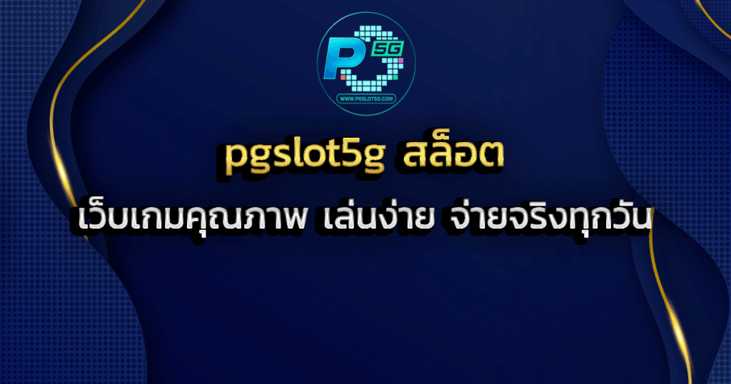 pgslot5g สล็อต เว็บเกมคุณภาพ เล่นง่าย จ่ายจริงทุกวัน