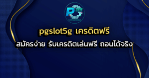pgslot5g เครดิตฟรี สมัครง่าย รับเครดิตเล่นฟรี ถอนได้จริง