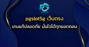 pgslot5g เว็บตรง เกมแท้ปลอดภัย มั่นใจได้ทุกยอดถอน